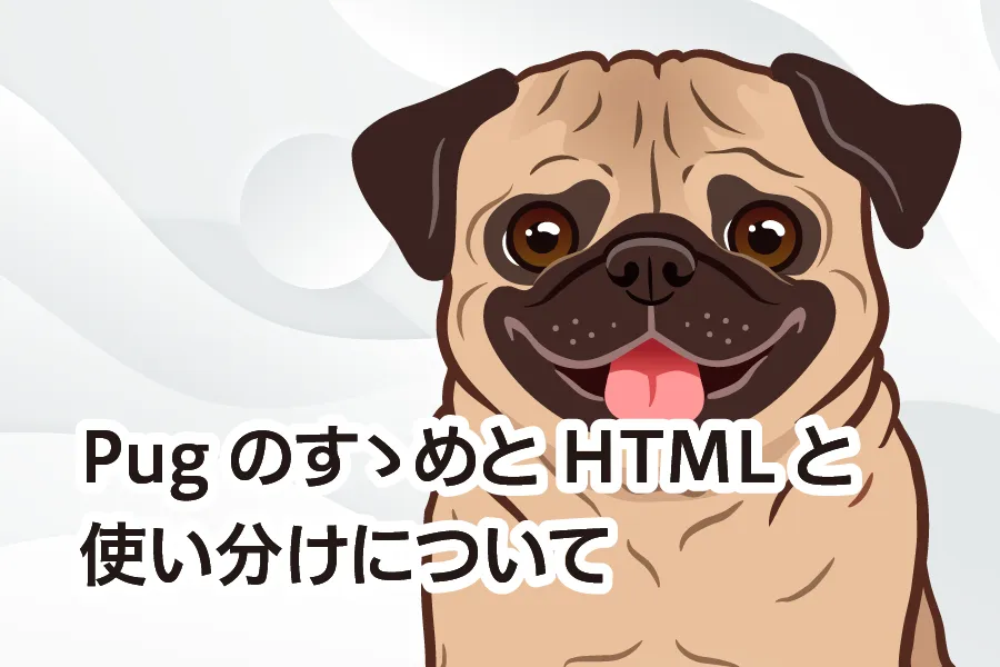 PugのすゝめとHTMLとの使い分けについて